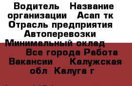 Водитель › Название организации ­ Асап тк › Отрасль предприятия ­ Автоперевозки › Минимальный оклад ­ 90 000 - Все города Работа » Вакансии   . Калужская обл.,Калуга г.